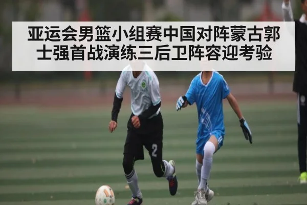 亚运会男篮小组赛中国对阵蒙古郭士强首战演练三后卫阵容迎考验